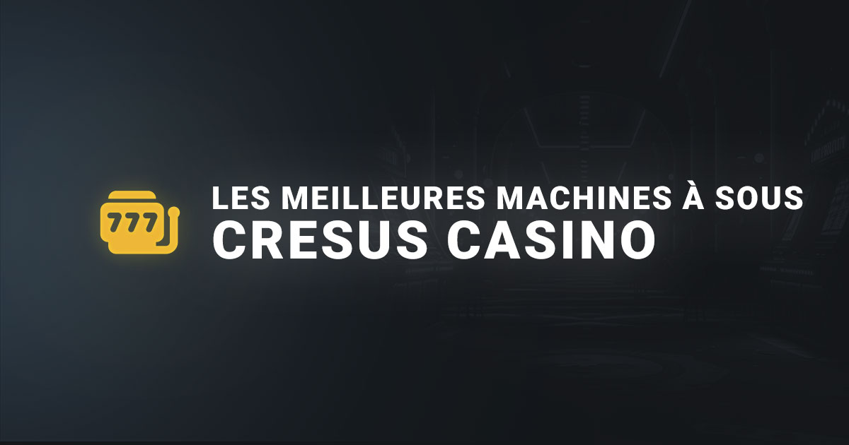 Les meilleures machine à sous cresus casino